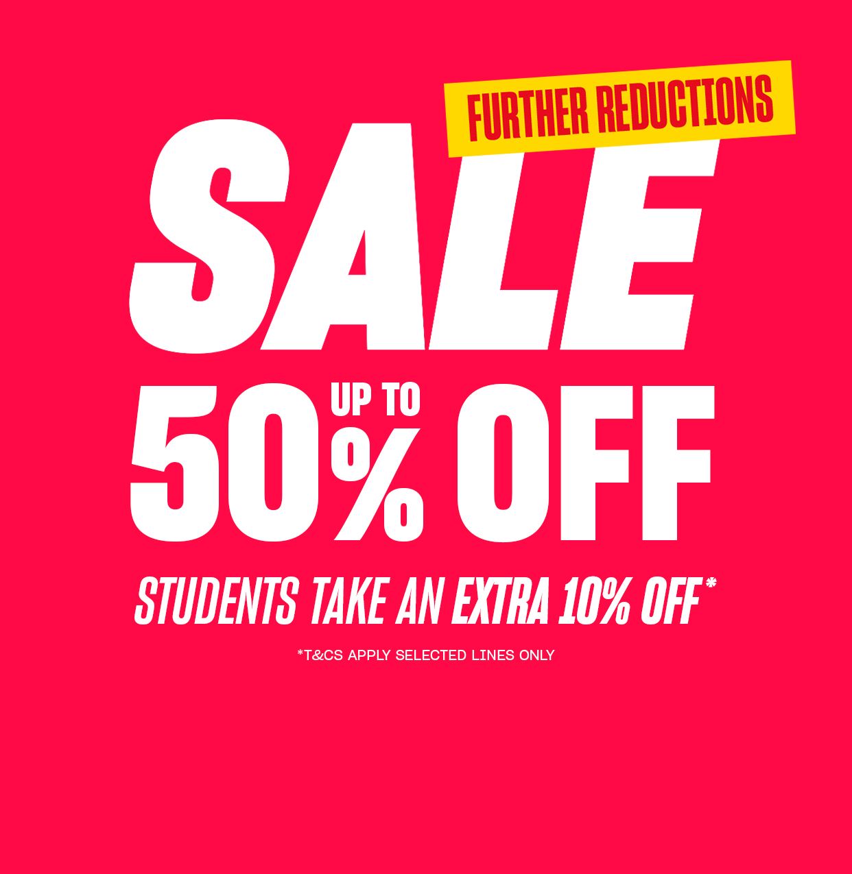 Sale up to 50% off. further reductions. students take an extra 10% off. T&Cs apply. Selected lines only.